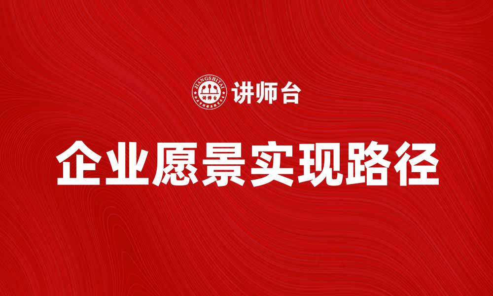 文章企业愿景的重要性与实现路径探讨的缩略图