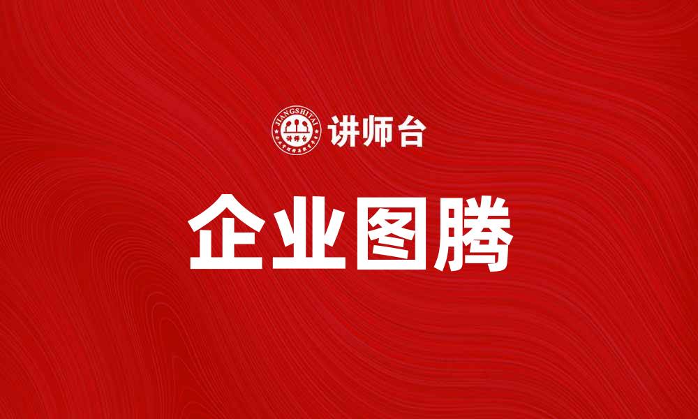 文章企业图腾：打造企业文化的灵魂与象征的缩略图