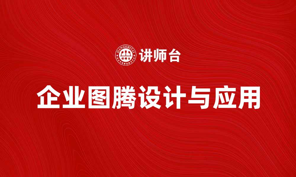 文章企业图腾的力量：如何塑造品牌形象与文化的缩略图