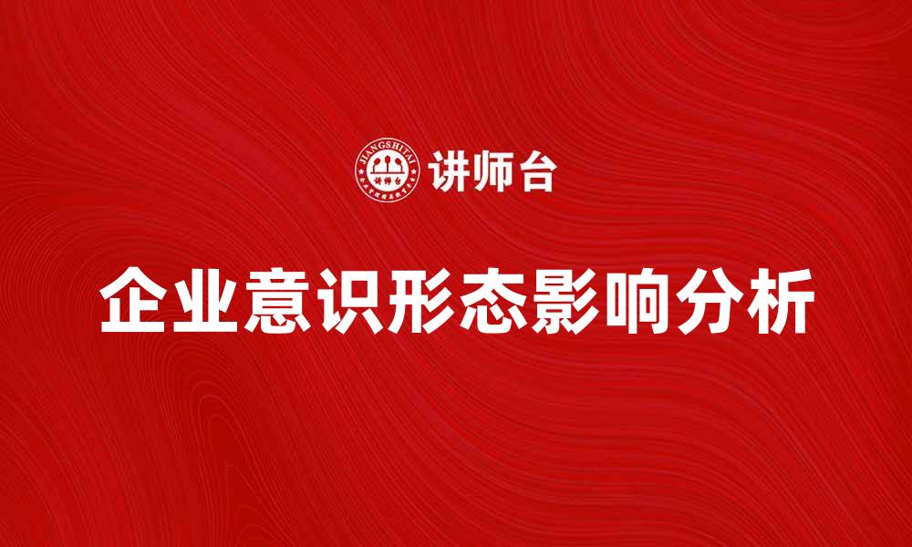 文章企业意识形态对企业发展的重要影响分析的缩略图