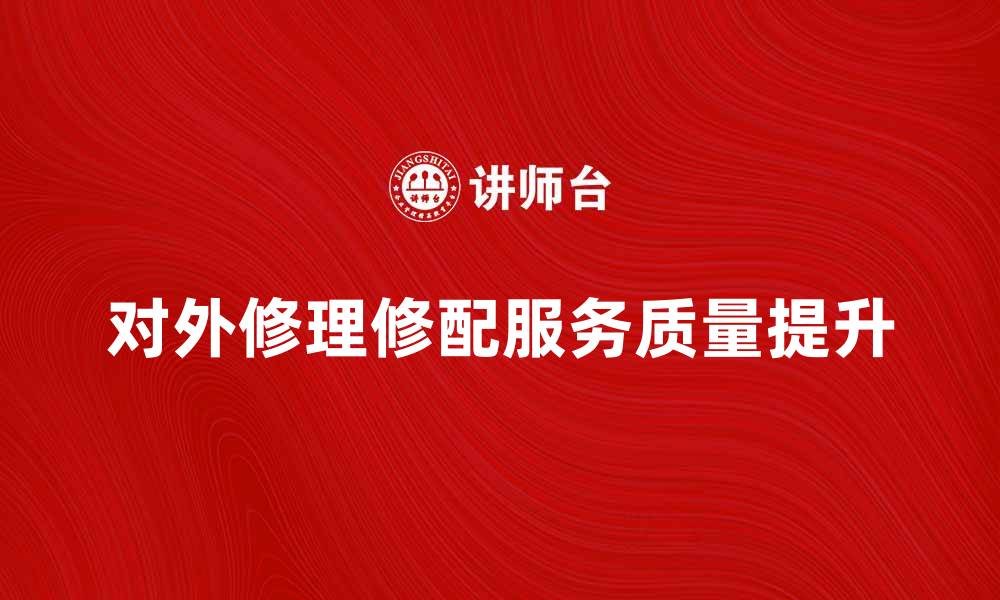 文章提升对外修理修配服务质量的方法与技巧的缩略图