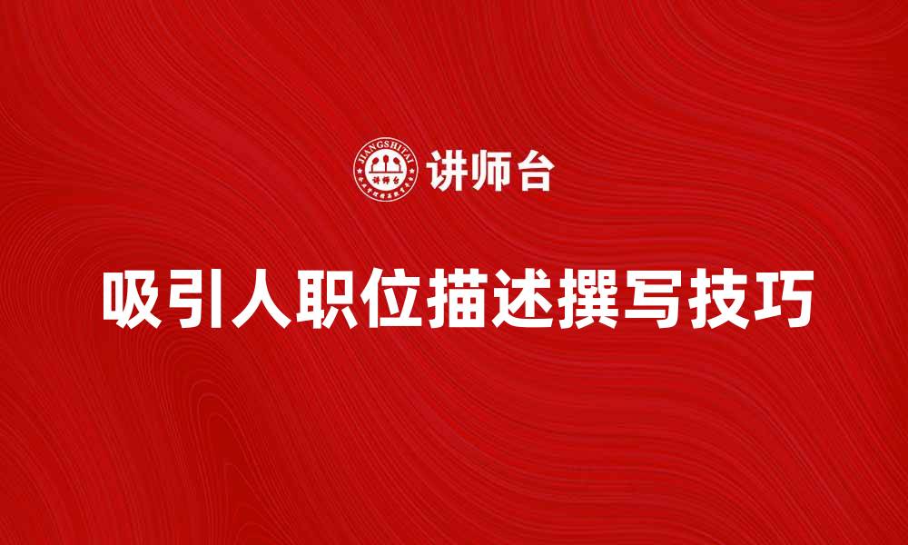 文章职位概要：如何撰写吸引人的职位描述的缩略图