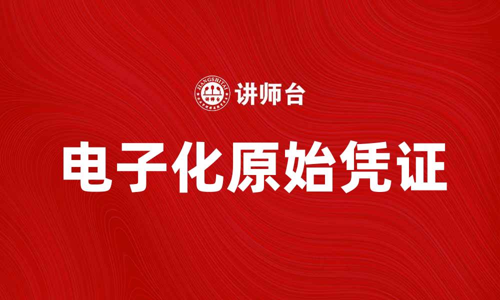 文章电子化原始凭证的优势与应用解析的缩略图