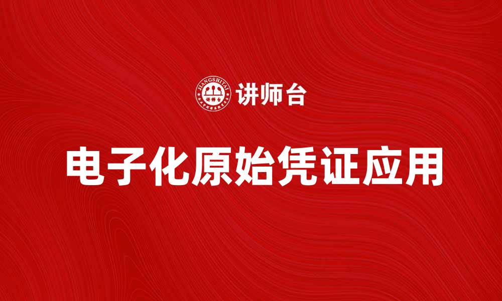 文章电子化原始凭证的优势与应用探讨的缩略图