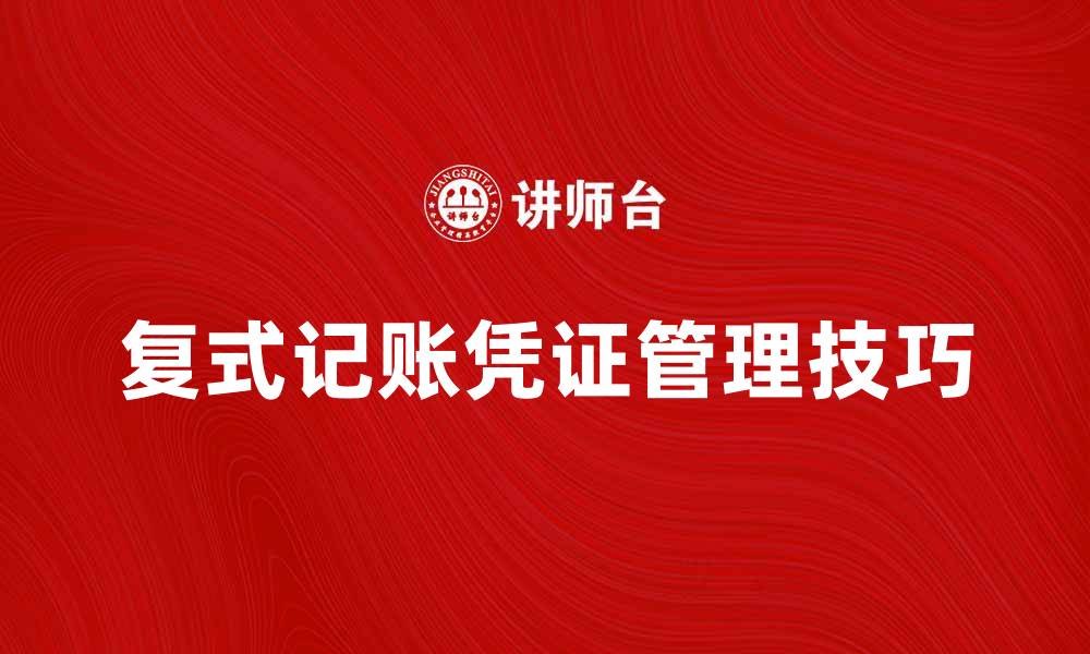 文章全面解析复式记账凭证的使用与管理技巧的缩略图
