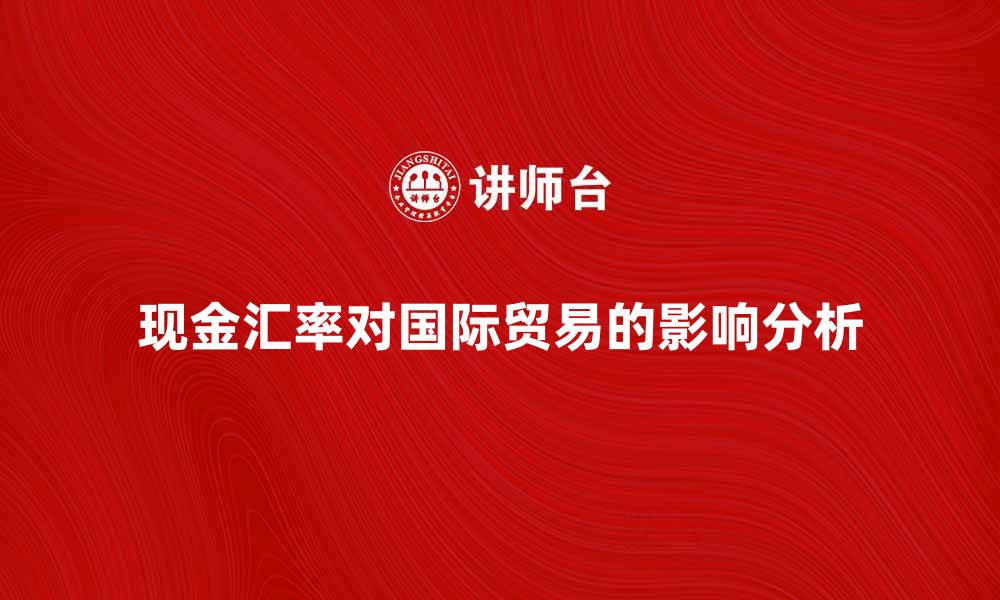 文章现金汇率对国际贸易的影响及其变化分析的缩略图