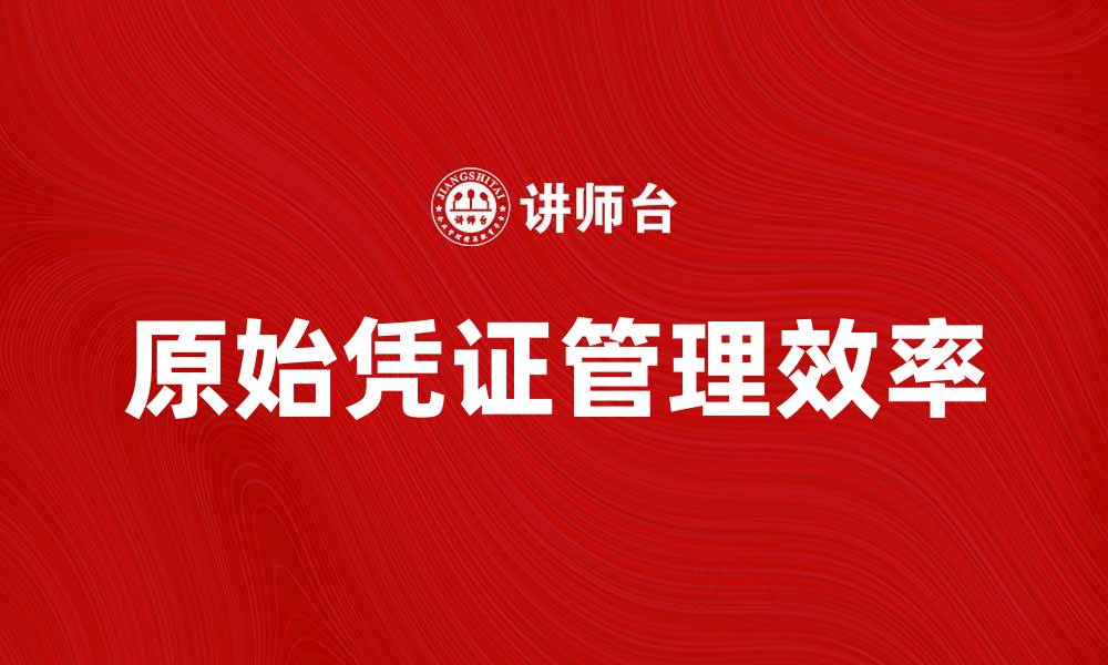 文章如何正确使用原始凭证提高财务管理效率的缩略图