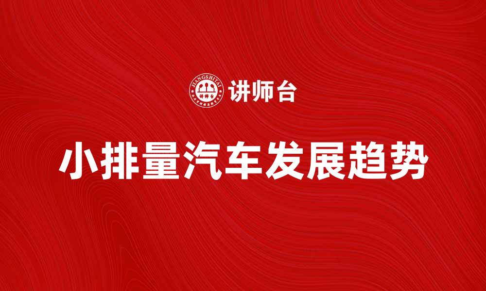 文章小排量汽车的优势与未来发展趋势分析的缩略图