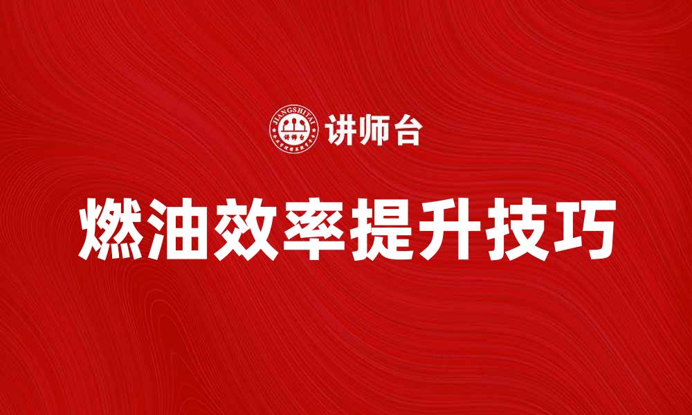 文章油耗降低技巧：提升燃油效率的实用方法的缩略图