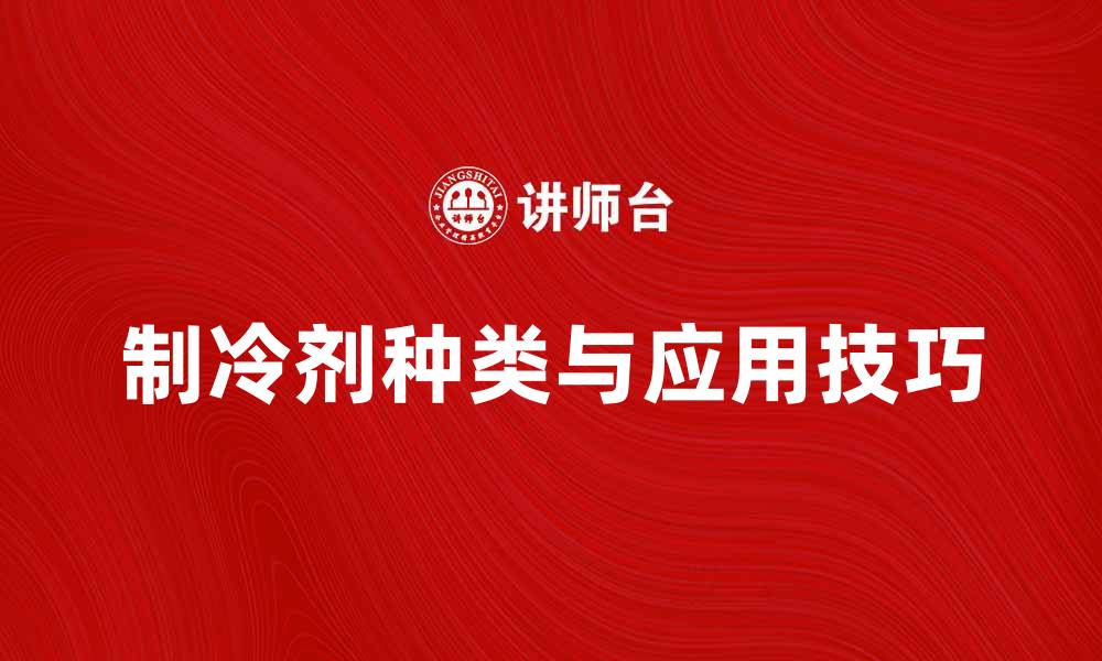 文章制冷剂的种类与使用技巧全面解析的缩略图