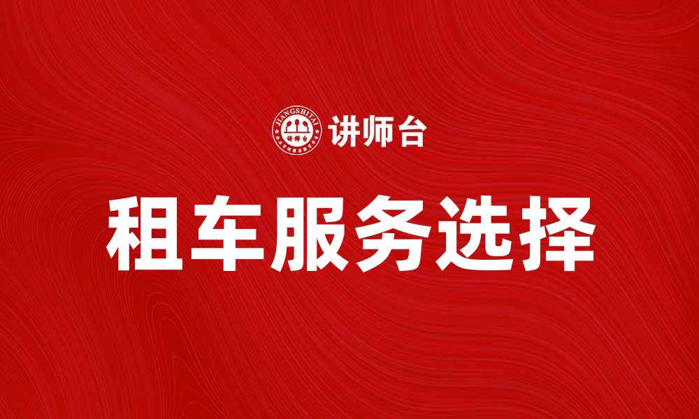 文章选择合适的租车服务，让您的出行更加便捷舒适的缩略图
