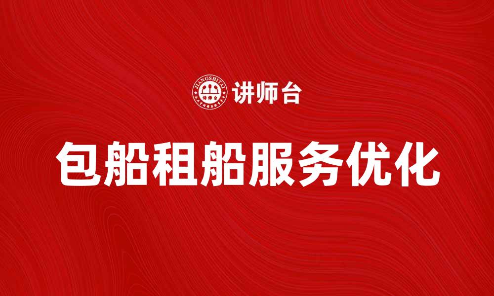 文章优化包船租船服务，提升您的出行体验的缩略图