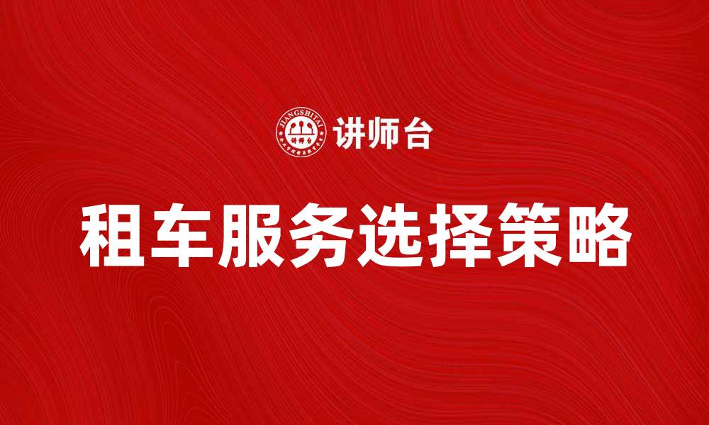 文章租车攻略：如何选择适合你的租车服务的缩略图