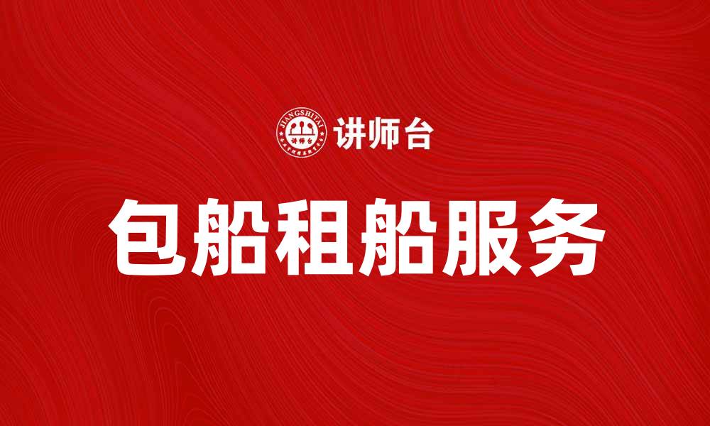 文章包船租船服务，让您的旅行更加便捷舒适的缩略图