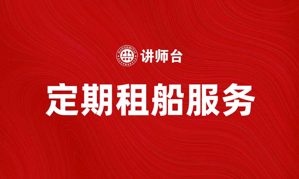 文章定期租船服务助您轻松出海畅游海洋的缩略图