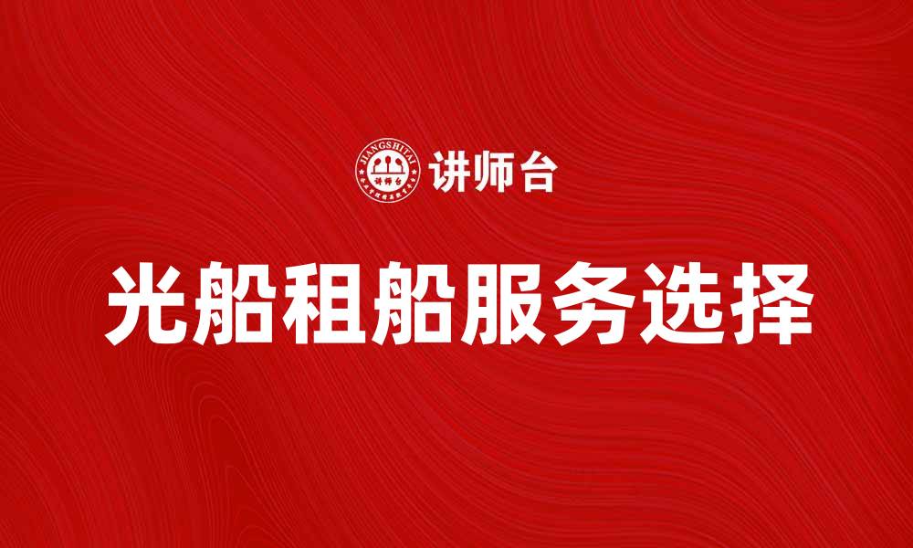 文章光船租船服务解析：如何选择合适的租赁方案的缩略图