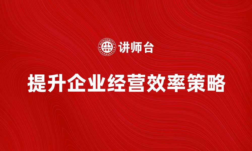 提升企业经营效率策略