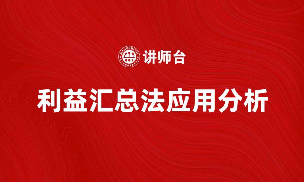 文章深入探讨利益汇总法的应用与优势分析的缩略图