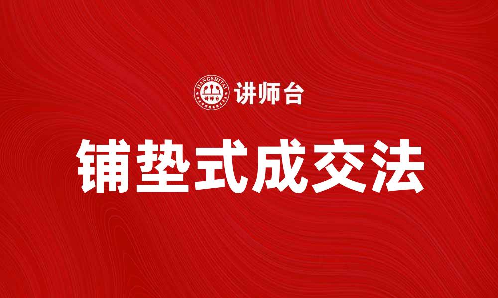文章掌握铺垫式成交法，轻松提升你的销售技巧的缩略图