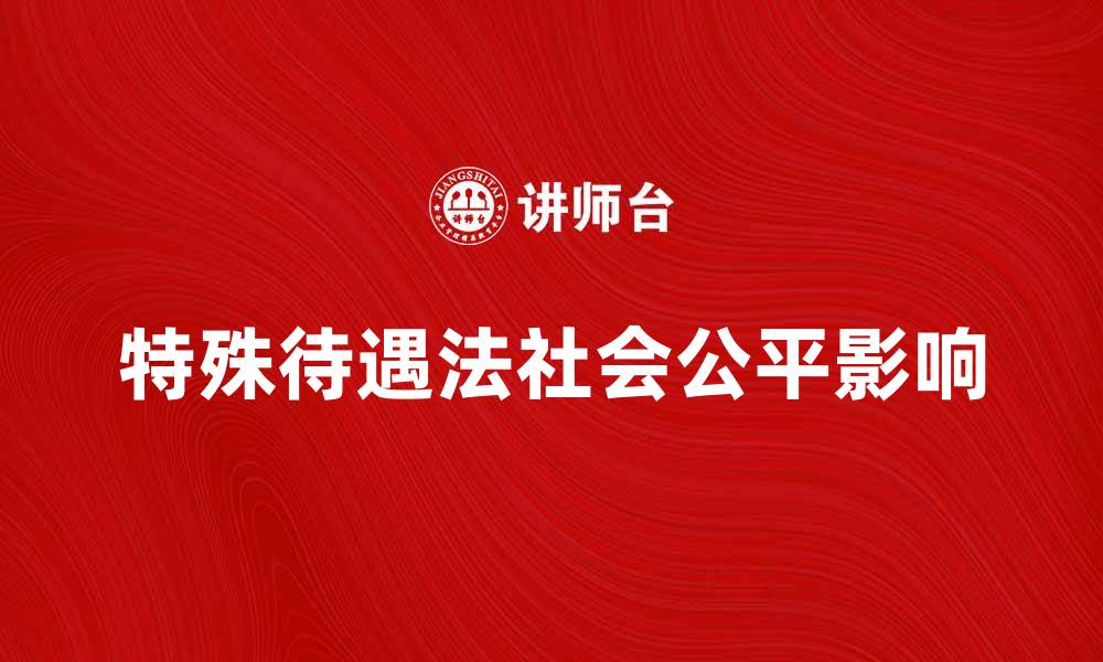 文章特殊待遇法对社会公平的影响与未来展望的缩略图