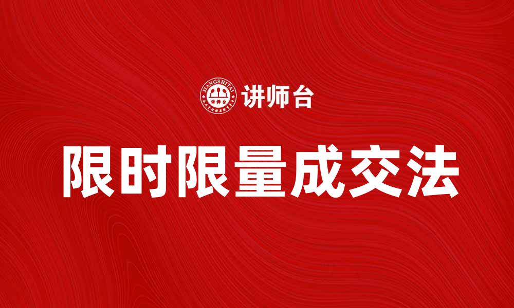 文章掌握限时限量成交法，提升销售业绩的秘诀的缩略图
