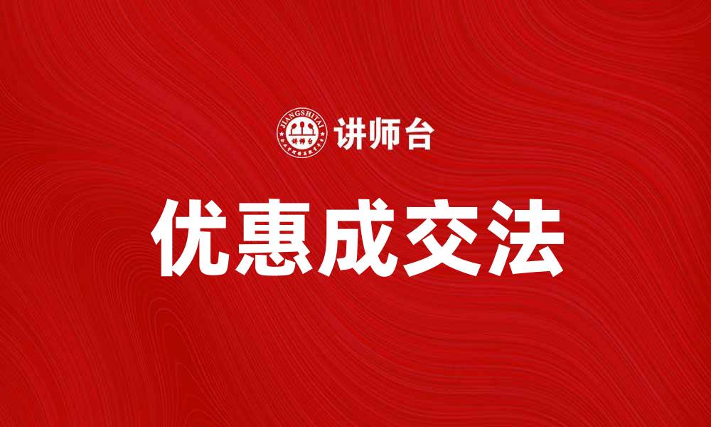 文章掌握优惠成交法，提升销售业绩的秘诀的缩略图