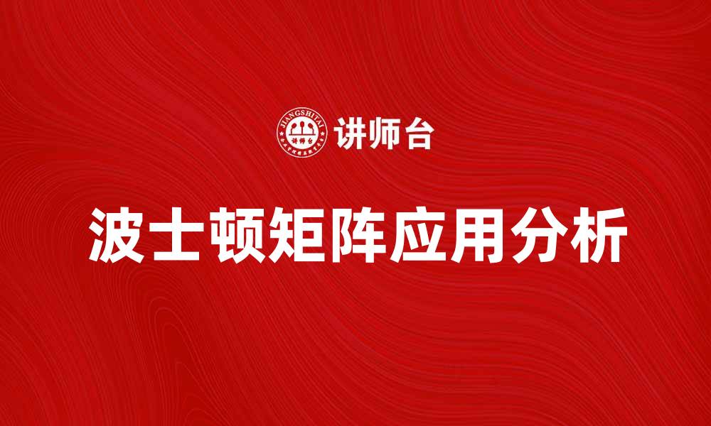 文章波士顿矩阵在企业战略中的应用与分析的缩略图