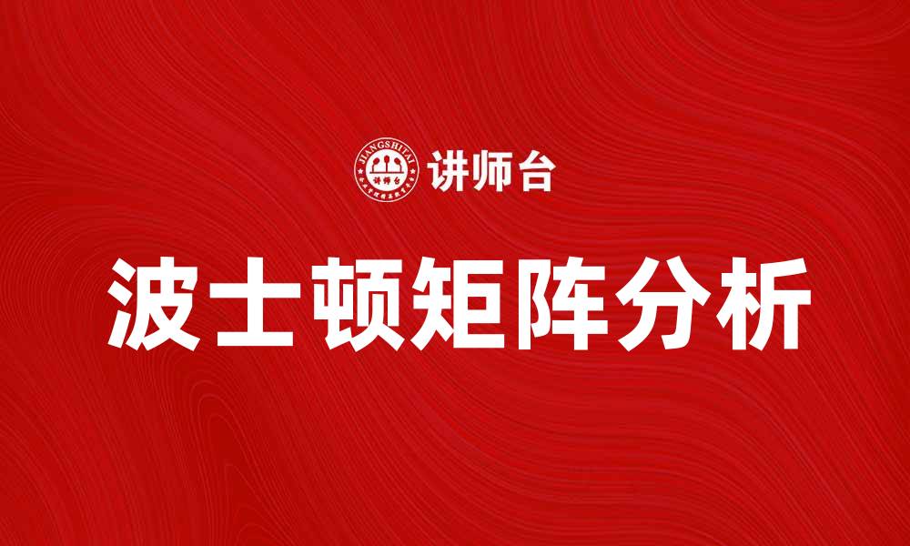 文章如何运用波士顿矩阵提升企业战略决策能力的缩略图