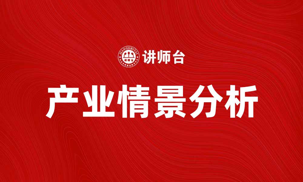 文章产业情景分析：助力企业把握市场机遇与挑战的缩略图