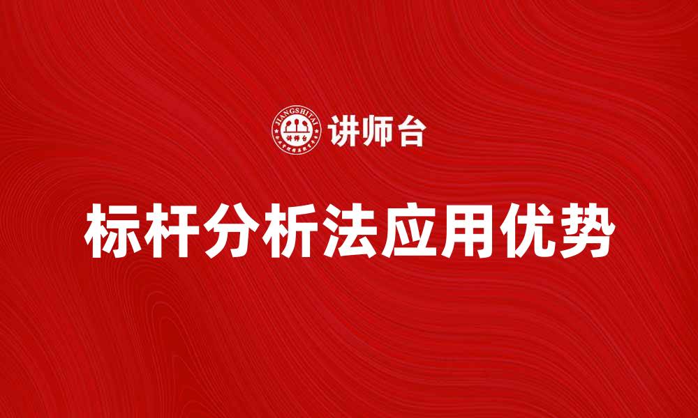 文章深入解析标杆分析法在企业管理中的应用与优势的缩略图