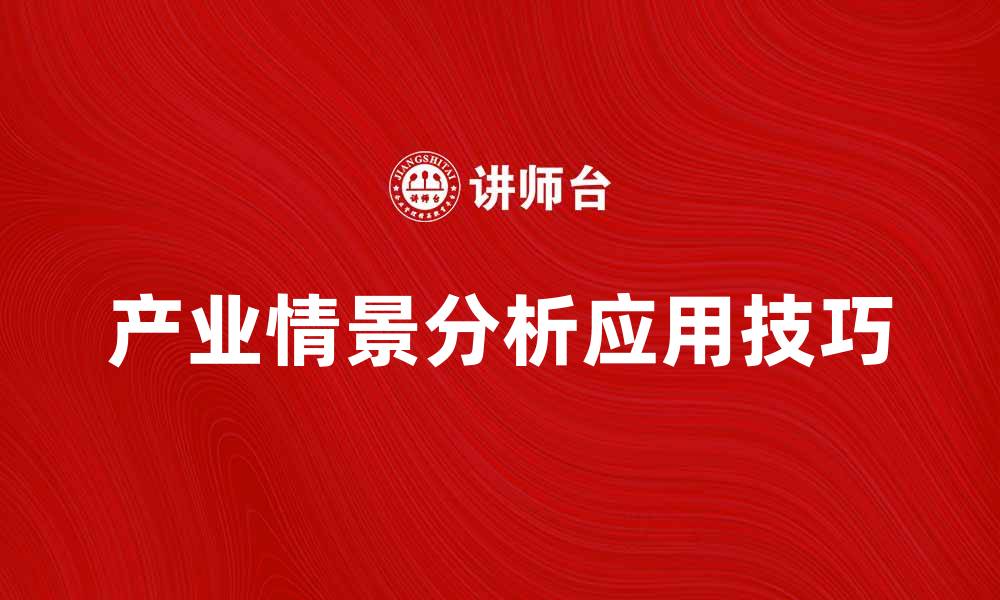 文章深入探讨产业情景分析的重要性与应用技巧的缩略图
