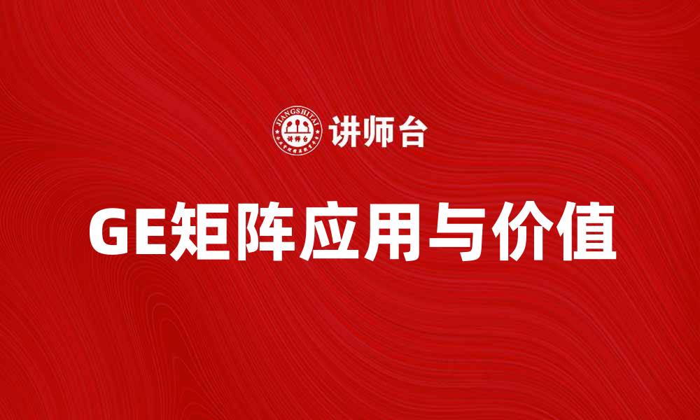 文章深入解析GE矩阵在企业战略中的应用与价值的缩略图