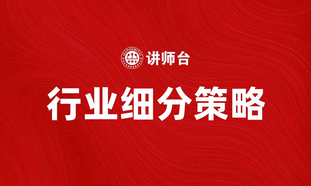 文章行业细分助力企业精准营销与市场拓展的缩略图