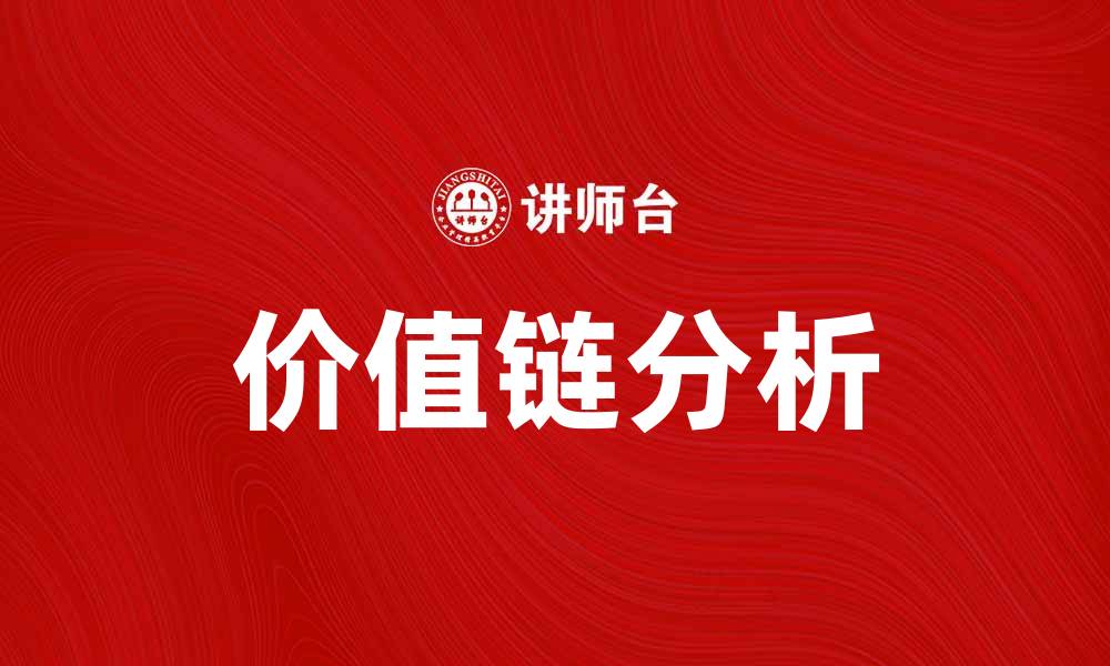 文章全面解析价值链分析方法助力企业提升竞争力的缩略图