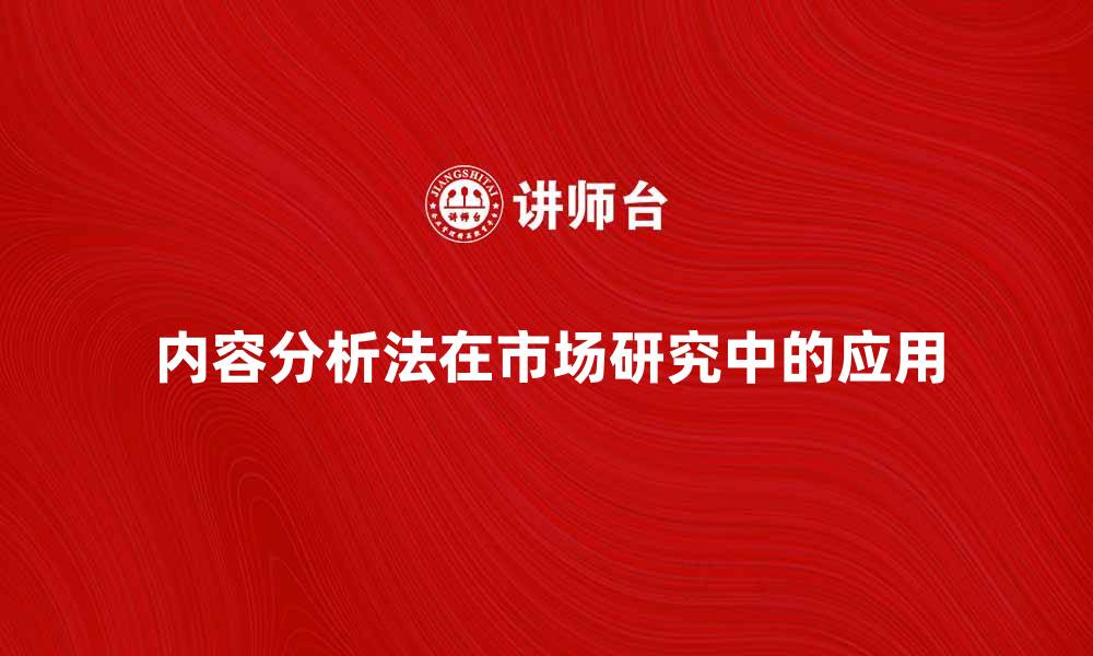 文章深入探讨内容分析法在市场研究中的应用的缩略图