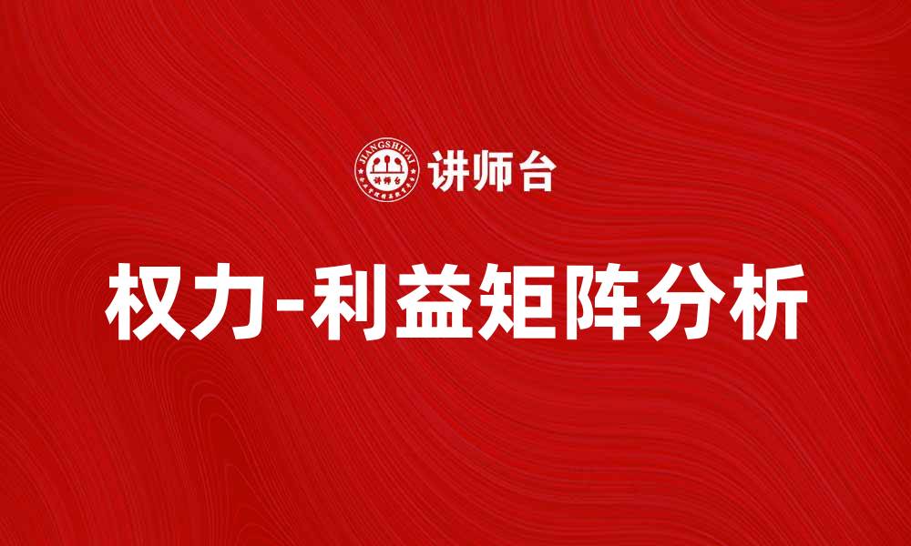 文章权力-利益矩阵解析：如何平衡权力与利益关系的缩略图