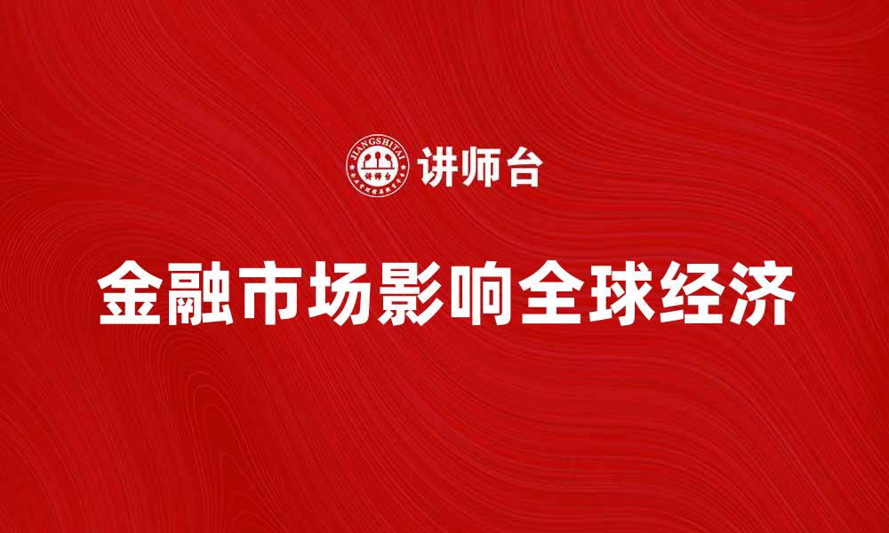 文章金融市场如何影响全球经济发展趋势分析的缩略图