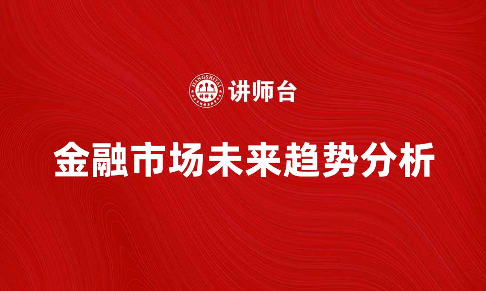 文章金融市场的未来趋势与投资机会分析的缩略图