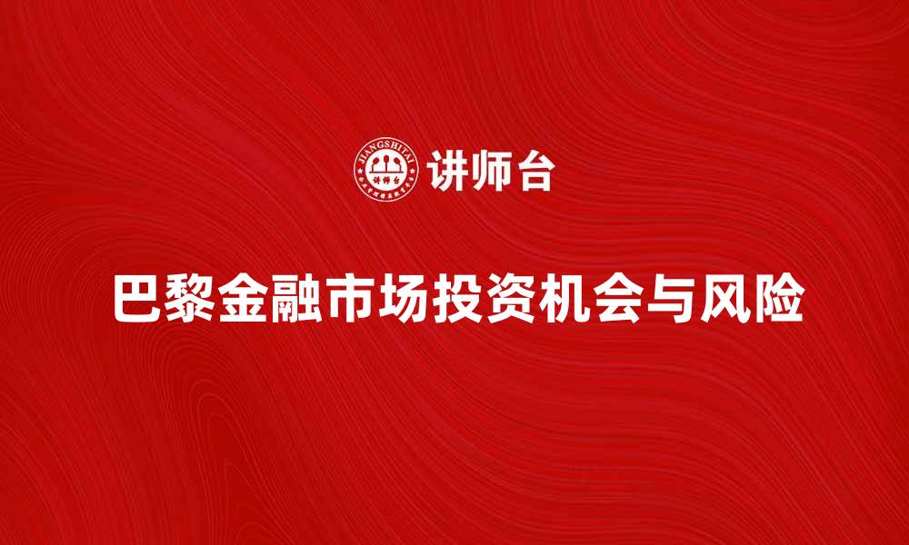 文章深入解析巴黎金融市场的投资机会与风险的缩略图