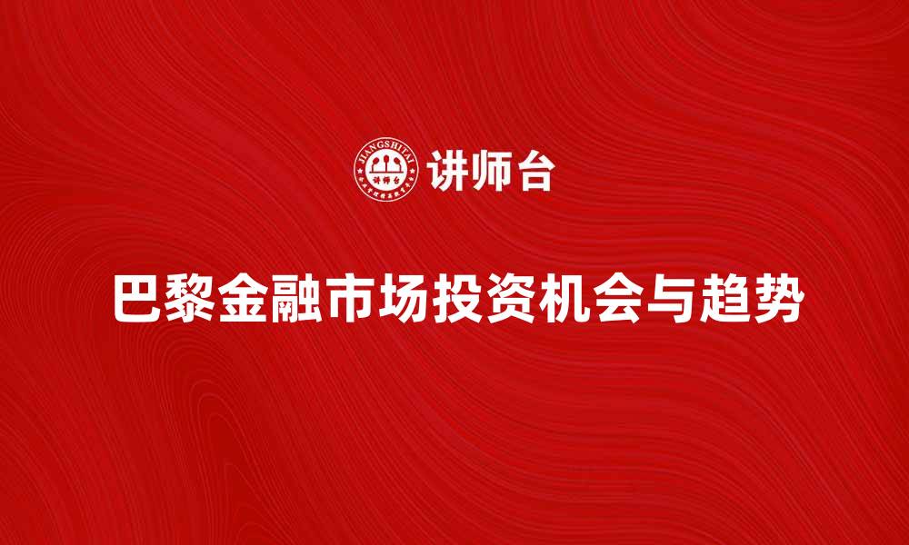 文章探索巴黎金融市场的投资机会与趋势解析的缩略图