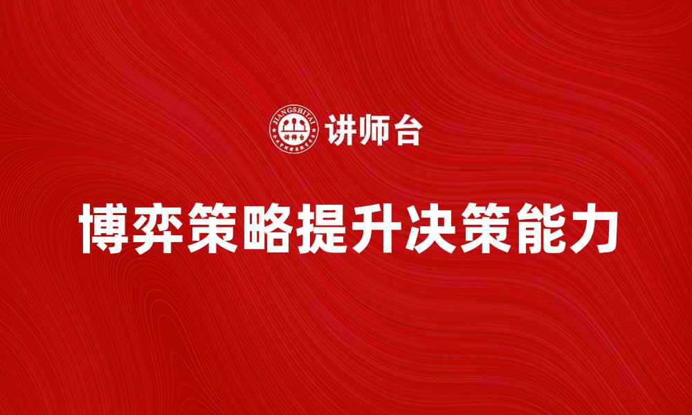 文章探索博弈策略：提升决策能力的关键技巧的缩略图