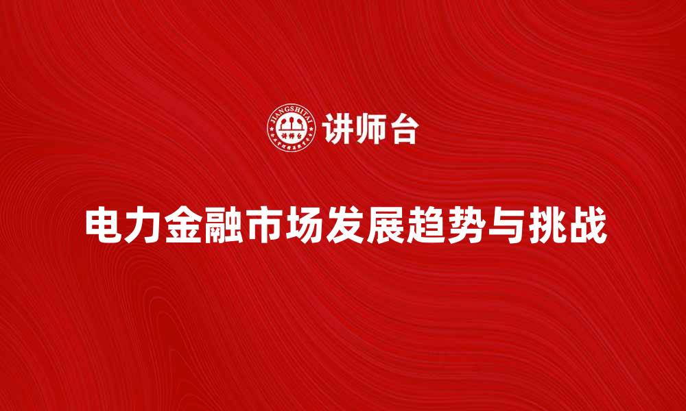 电力金融市场发展趋势与挑战