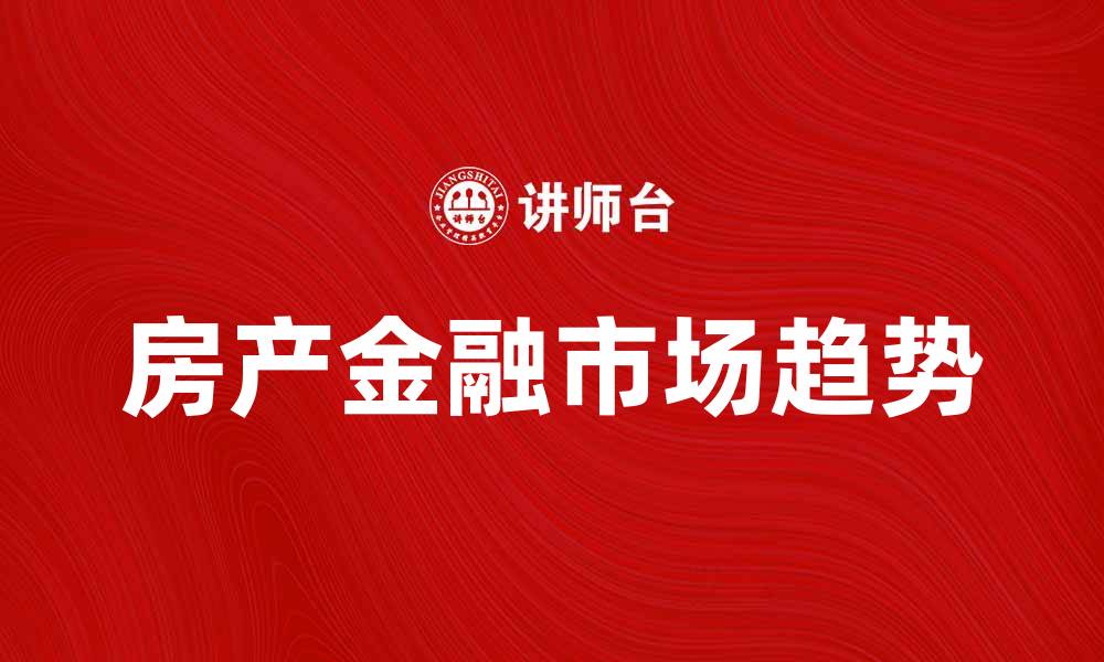 文章房产金融市场的最新趋势与投资机会分析的缩略图