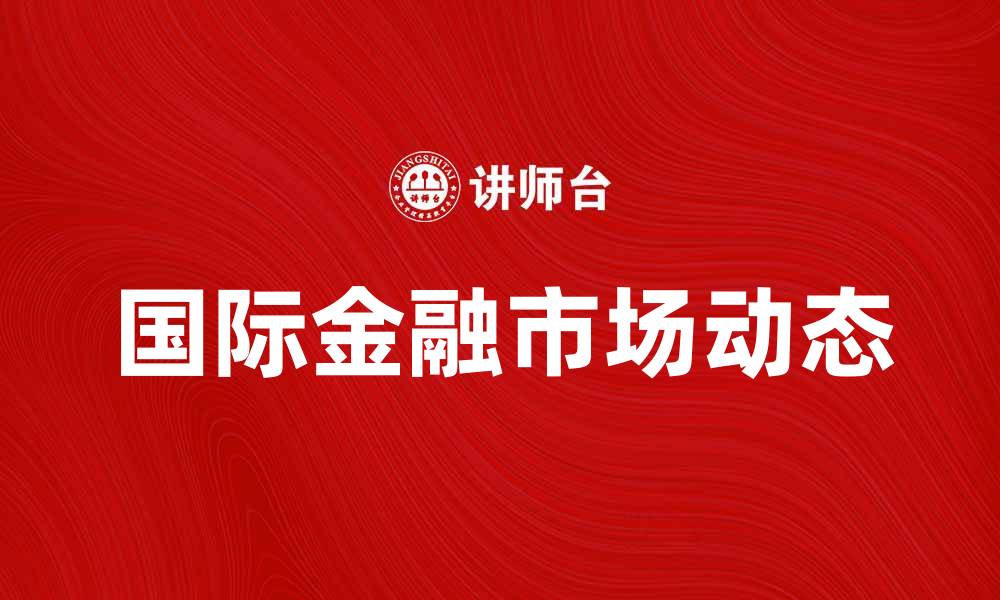 文章国际金融市场的最新动态与投资机会分析的缩略图