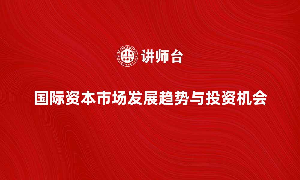 文章国际资本市场的发展趋势与投资机会分析的缩略图