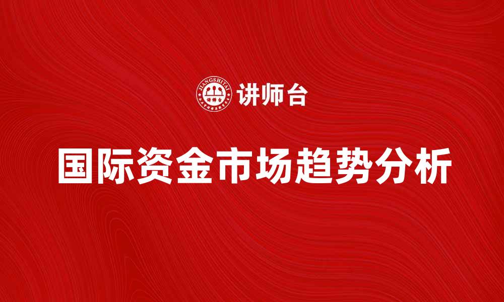 文章国际资金市场的趋势与投资机会分析的缩略图