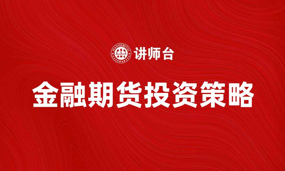 文章金融期货市场的投资策略与风险管理技巧解析的缩略图