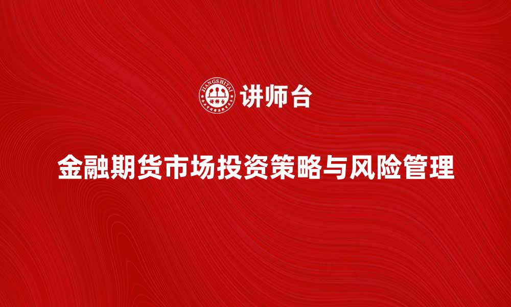 文章金融期货市场的投资策略与风险管理分析的缩略图