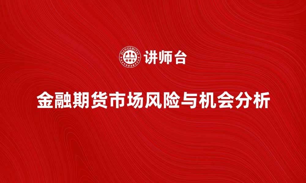 文章金融期货市场的投资机会与风险分析的缩略图