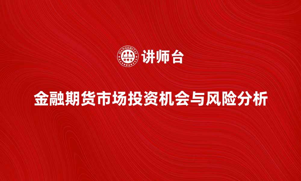 文章金融期货市场的投资机会与风险分析的缩略图